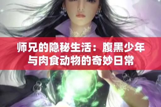 师兄的隐秘生活：腹黑少年与肉食动物的奇妙日常