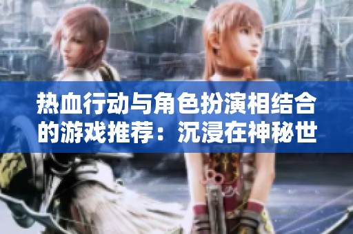 热血行动与角色扮演相结合的游戏推荐：沉浸在神秘世界中