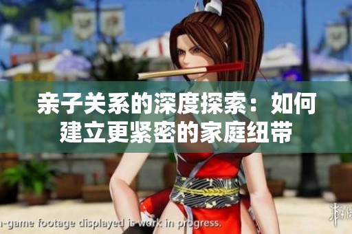 亲子关系的深度探索：如何建立更紧密的家庭纽带