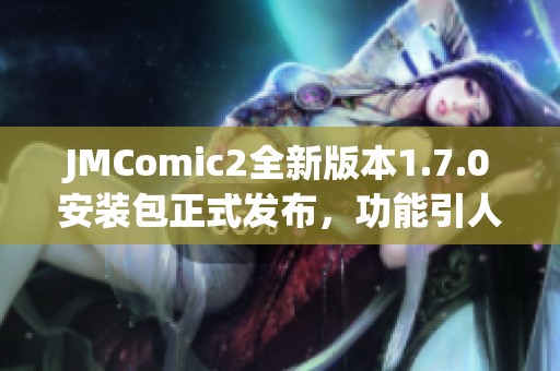 JMComic2全新版本1.7.0安装包正式发布，功能引人期待