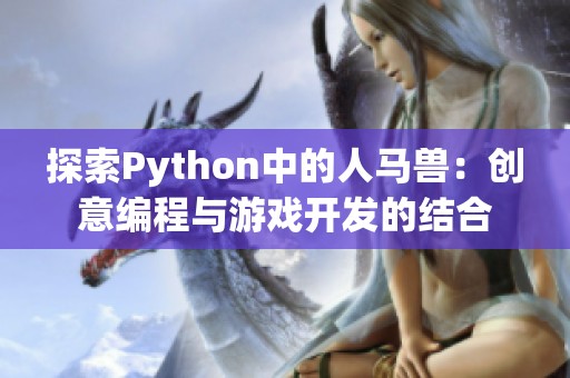 探索Python中的人马兽：创意编程与游戏开发的结合