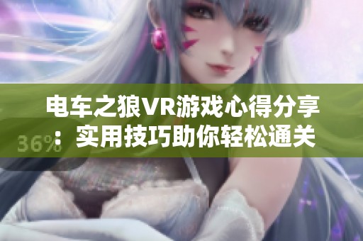 电车之狼VR游戏心得分享：实用技巧助你轻松通关