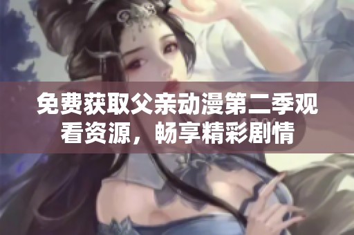免费获取父亲动漫第二季观看资源，畅享精彩剧情