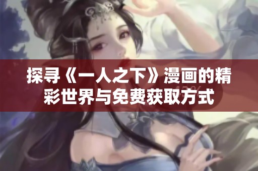 探寻《一人之下》漫画的精彩世界与免费获取方式