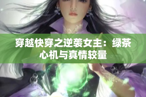 穿越快穿之逆袭女主：绿茶心机与真情较量