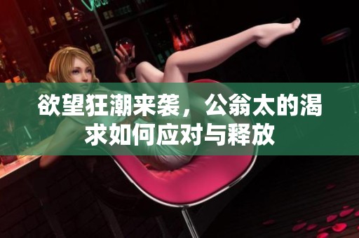 欲望狂潮来袭，公翁太的渴求如何应对与释放