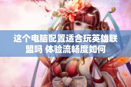 这个电脑配置适合玩英雄联盟吗 体验流畅度如何
