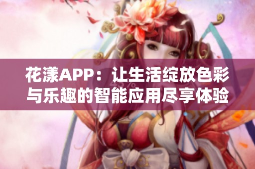 花漾APP：让生活绽放色彩与乐趣的智能应用尽享体验