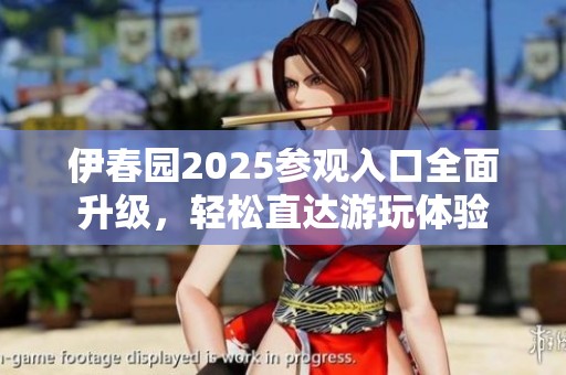 伊春园2025参观入口全面升级，轻松直达游玩体验