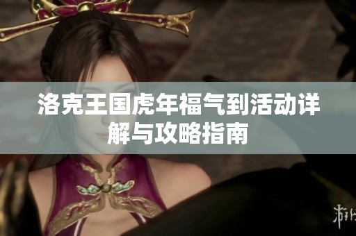 洛克王国虎年福气到活动详解与攻略指南