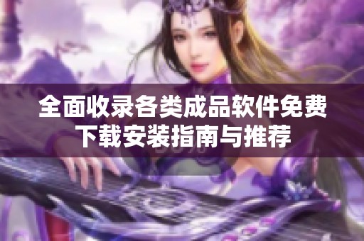 全面收录各类成品软件免费下载安装指南与推荐
