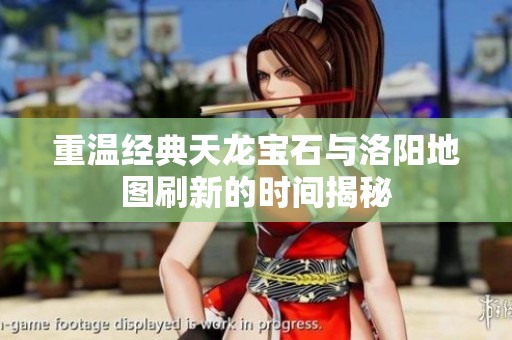 重温经典天龙宝石与洛阳地图刷新的时间揭秘