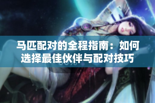 马匹配对的全程指南：如何选择最佳伙伴与配对技巧
