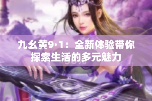 九幺黄9·1：全新体验带你探索生活的多元魅力