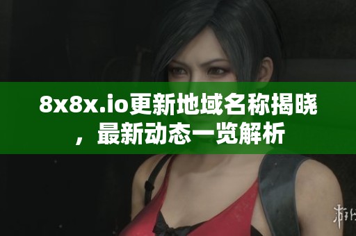 8x8x.io更新地域名称揭晓，最新动态一览解析