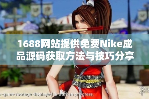 1688网站提供免费Nike成品源码获取方法与技巧分享