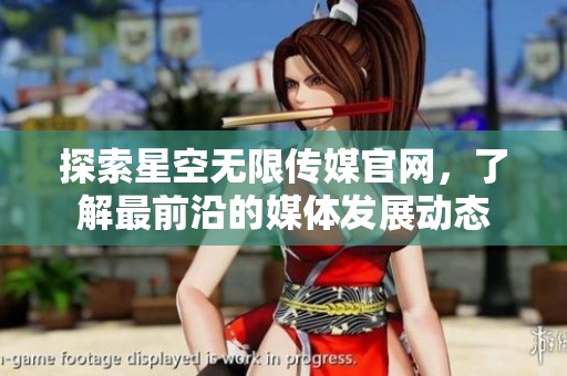 探索星空无限传媒官网，了解最前沿的媒体发展动态