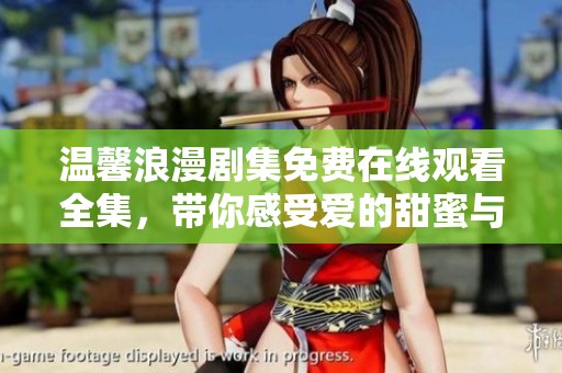 温馨浪漫剧集免费在线观看全集，带你感受爱的甜蜜与温暖