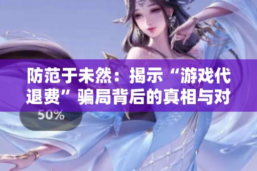 防范于未然：揭示“游戏代退费”骗局背后的真相与对策