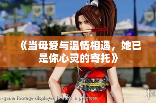 《当母爱与温情相遇，她已是你心灵的寄托》