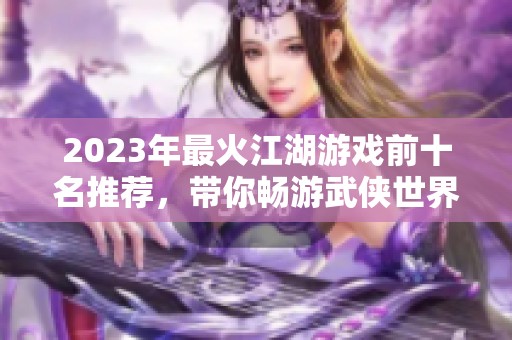 2023年最火江湖游戏前十名推荐，带你畅游武侠世界
