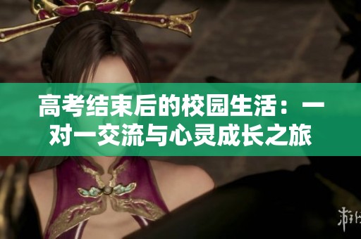 高考结束后的校园生活：一对一交流与心灵成长之旅
