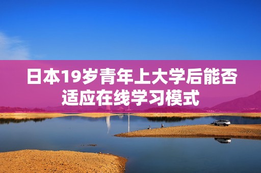 日本19岁青年上大学后能否适应在线学习模式