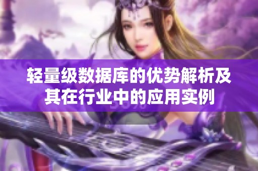 轻量级数据库的优势解析及其在行业中的应用实例