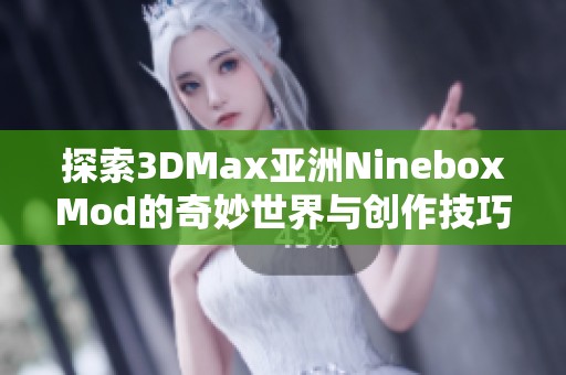 探索3DMax亚洲NineboxMod的奇妙世界与创作技巧