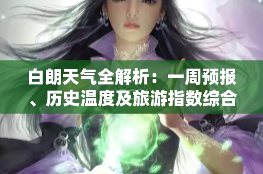 白朗天气全解析：一周预报、历史温度及旅游指数综合指南