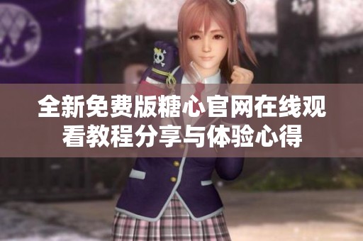 全新免费版糖心官网在线观看教程分享与体验心得