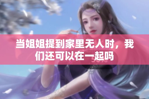 当姐姐提到家里无人时，我们还可以在一起吗
