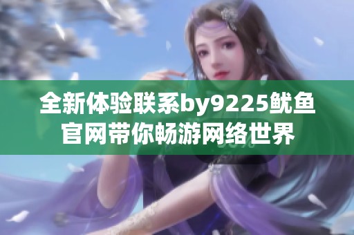 全新体验联系by9225鱿鱼官网带你畅游网络世界
