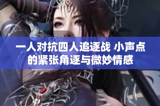 一人对抗四人追逐战 小声点的紧张角逐与微妙情感