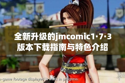 全新升级的jmcomic1·7·3版本下载指南与特色介绍