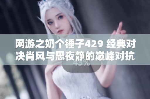 网游之奶个锤子429 经典对决肖风与思夜静的巅峰对抗