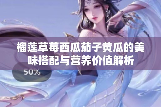榴莲草莓西瓜茄子黄瓜的美味搭配与营养价值解析