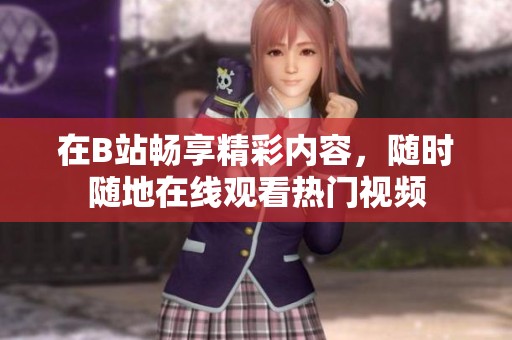 在B站畅享精彩内容，随时随地在线观看热门视频