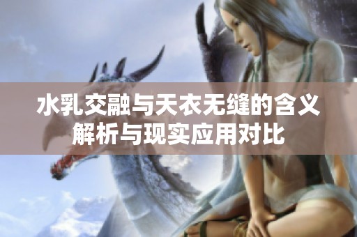 水乳交融与天衣无缝的含义解析与现实应用对比