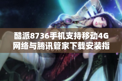 酷派8736手机支持移动4G网络与腾讯管家下载安装指南