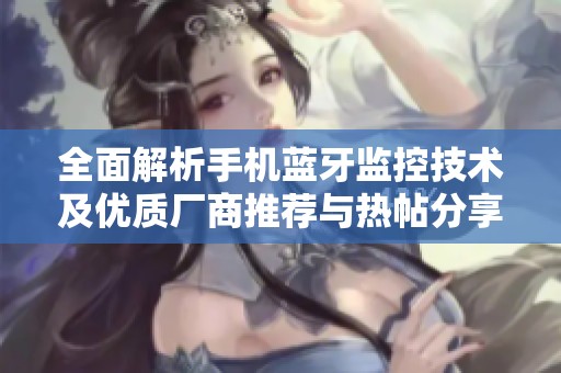 全面解析手机蓝牙监控技术及优质厂商推荐与热帖分享