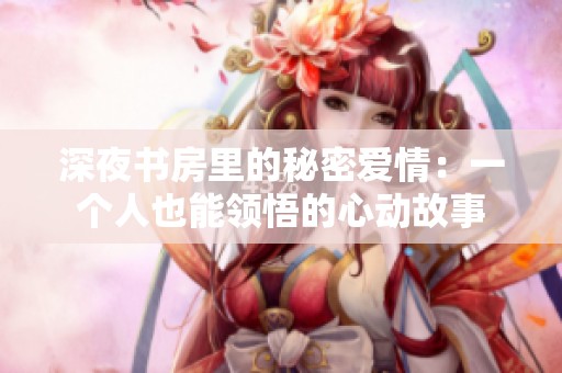 深夜书房里的秘密爱情：一个人也能领悟的心动故事