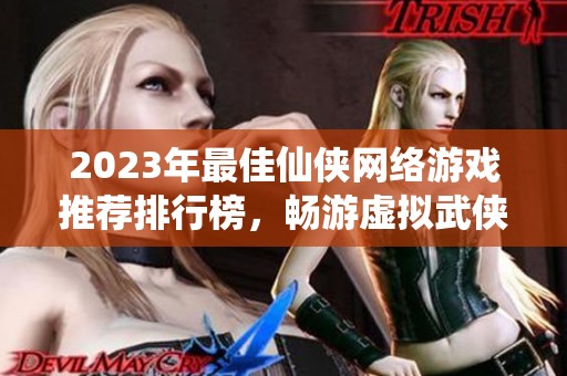 2023年最佳仙侠网络游戏推荐排行榜，畅游虚拟武侠世界