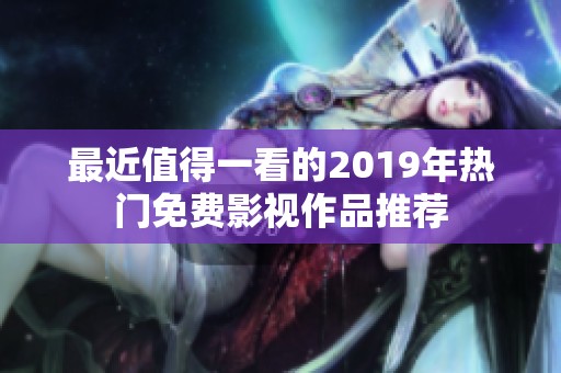 最近值得一看的2019年热门免费影视作品推荐