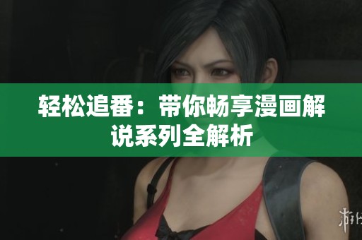 轻松追番：带你畅享漫画解说系列全解析
