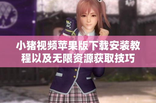 小猪视频苹果版下载安装教程以及无限资源获取技巧