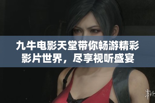 九牛电影天堂带你畅游精彩影片世界，尽享视听盛宴