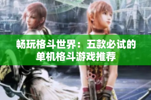 畅玩格斗世界：五款必试的单机格斗游戏推荐