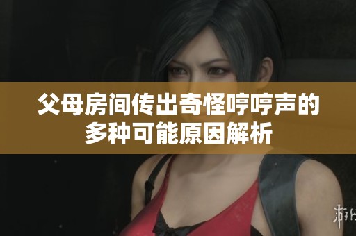 父母房间传出奇怪哼哼声的多种可能原因解析