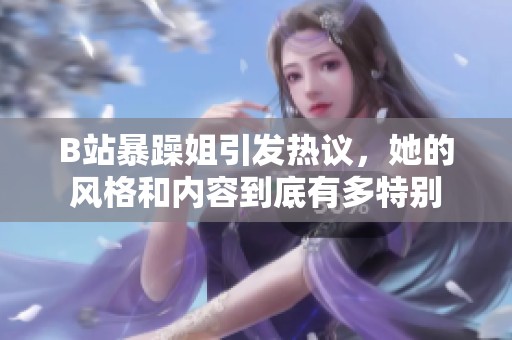 B站暴躁姐引发热议，她的风格和内容到底有多特别
